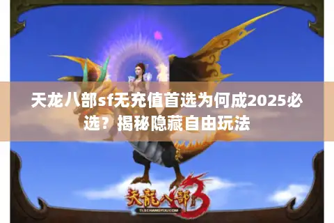 天龙八部sf无充值首选为何成2025必选?揭秘隐藏自由玩法 天龙八部sf无充值首选为何成2025必选?揭秘隐藏自由玩法
