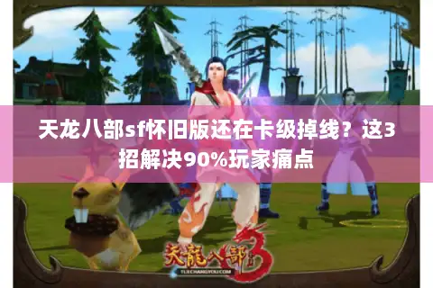 天龙八部sf怀旧版还在卡级掉线?这3招解决90%玩家痛点 天龙八部sf怀旧版还在卡级掉线?这3招解决90%玩家痛点