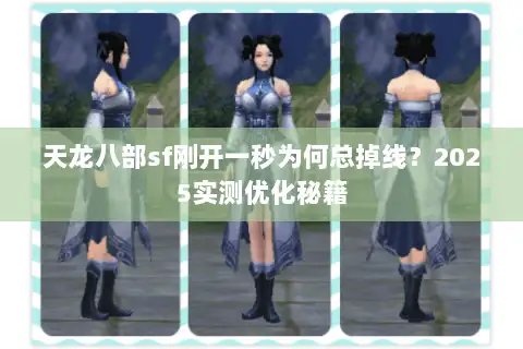 天龙八部sf刚开一秒为何总掉线？2025实测优化秘籍