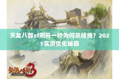 天龙八部sf刚开一秒为何总掉线？2025实测优化秘籍