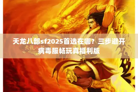 天龙八部sf2025首选在哪？三步避开病毒服畅玩真福利版