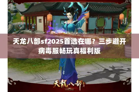 天龙八部sf2025首选在哪？三步避开病毒服畅玩真福利版