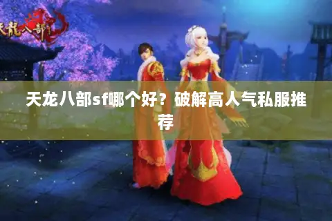 天龙八部sf哪个好？破解高人气私服推荐
