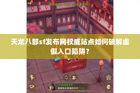 天龙八部sf发布网权威站点如何破解虚假入口陷阱? 天龙八部sf发布网权威站点如何破解虚假入口陷阱?