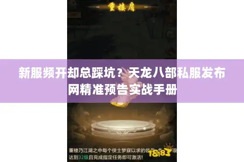新服频开却总踩坑?天龙八部私服发布网精准预告实战手册 新服频开却总踩坑?天龙八部私服发布网精准预告实战手册