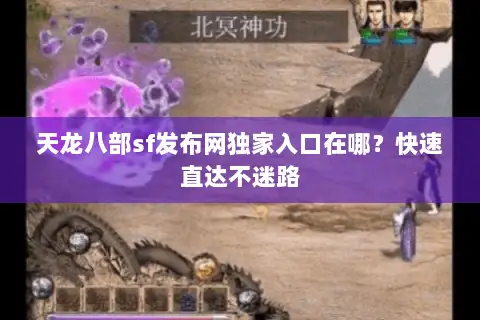 天龙八部sf发布网独家入口在哪？快速直达不迷路