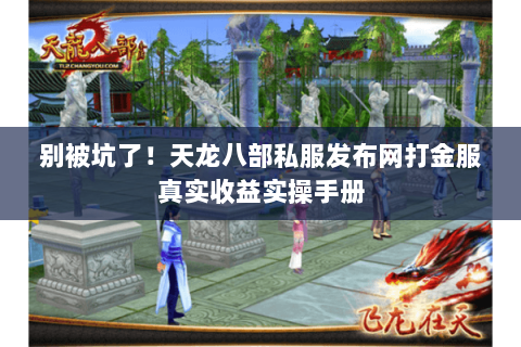 别被坑了！天龙八部私服发布网打金服真实收益实操手册