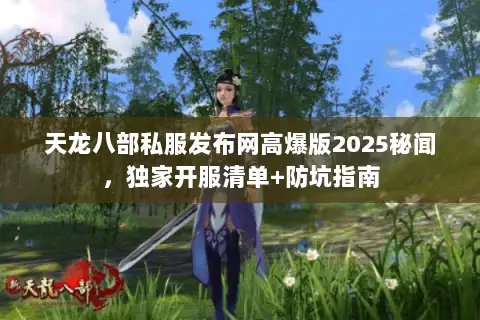 天龙八部私服发布网高爆版2025秘闻，独家开服清单+防坑指南
