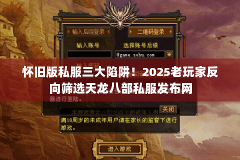 怀旧版私服三大陷阱!2025老玩家反向筛选天龙八部私服发布网 怀旧版私服三大陷阱!2025老玩家反向筛选天龙八部私服发布网