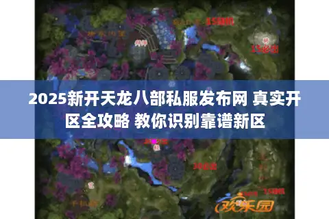 2025新开天龙八部私服发布网 真实开区全攻略 教你识别靠谱新区 2025新开天龙八部私服发布网 真实开区全攻略 教你识别靠谱新区