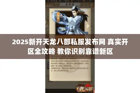 2025新开天龙八部私服发布网 真实开区全攻略 教你识别靠谱新区 2025新开天龙八部私服发布网 真实开区全攻略 教你识别靠谱新区