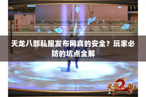 天龙八部私服发布网真的安全？玩家必防的坑点全解