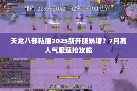 天龙八部私服2025新开服暴增？7月高人气服速抢攻略