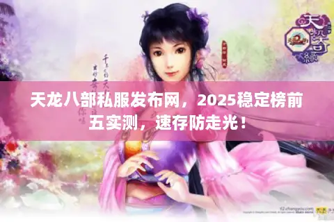 天龙八部私服发布网,2025稳定榜前五实测,速存防走光! 天龙八部私服发布网,2025稳定榜前五实测,速存防走光!