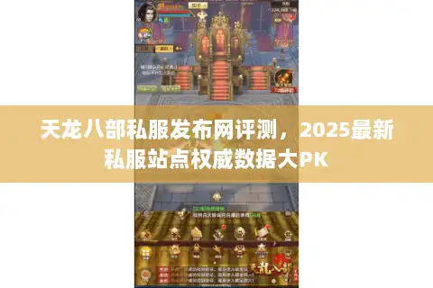 天龙八部私服发布网评测,2025最新私服站点权威数据大PK 天龙八部私服发布网评测,2025最新私服站点权威数据大PK