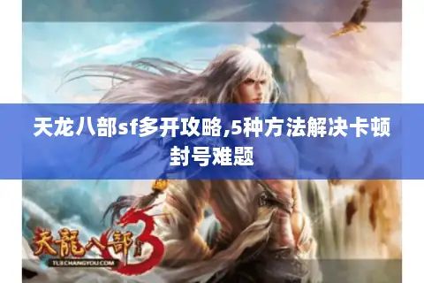天龙八部sf多开攻略,5种方法解决卡顿封号难题 天龙八部sf多开攻略,5种方法解决卡顿封号难题