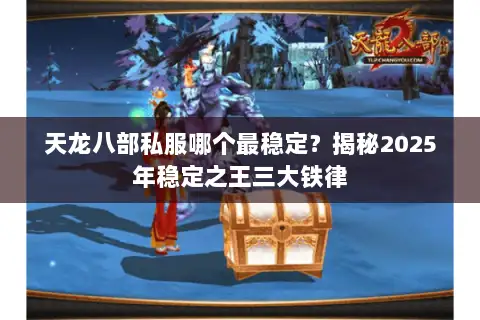 天龙八部私服哪个最稳定？揭秘2025年稳定之王三大铁律