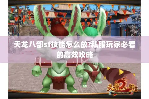 天龙八部sf技能怎么放?私服玩家必看的高效攻略 天龙八部sf技能怎么放?私服玩家必看的高效攻略