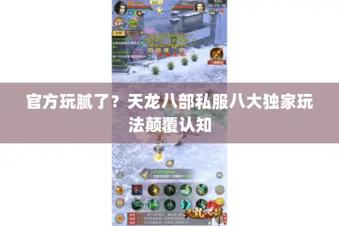 官方玩腻了?天龙八部私服八大独家玩法颠覆认知 官方玩腻了?天龙八部私服八大独家玩法颠覆认知