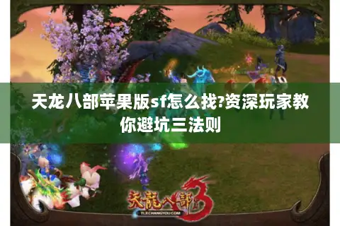 天龙八部苹果版sf怎么找?资深玩家教你避坑三法则