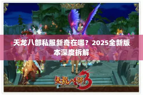 天龙八部私服新奇在哪?2025全新版本深度拆解 天龙八部私服新奇在哪?2025全新版本深度拆解