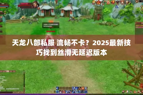 天龙八部私服 流畅不卡?2025最新技巧找到丝滑无延迟版本 天龙八部私服 流畅不卡?2025最新技巧找到丝滑无延迟版本