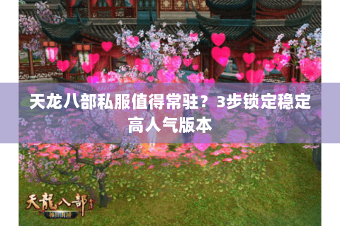 天龙八部私服值得常驻？3步锁定稳定高人气版本