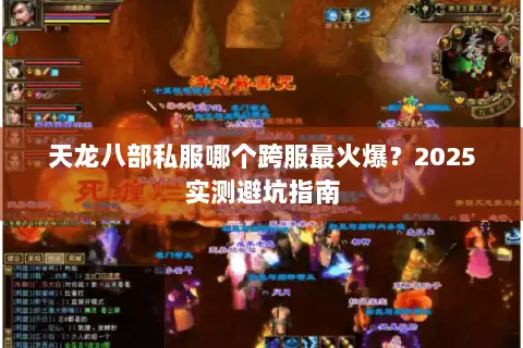 天龙八部私服哪个跨服最火爆?2025实测避坑指南 天龙八部私服哪个跨服最火爆?2025实测避坑指南