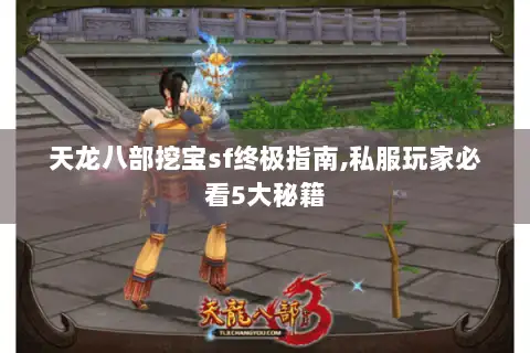 天龙八部挖宝sf终极指南,私服玩家必看5大秘籍 天龙八部挖宝sf终极指南,私服玩家必看5大秘籍