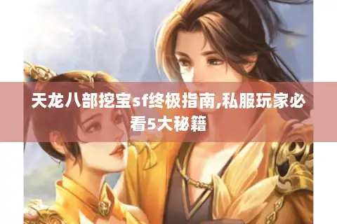 天龙八部挖宝sf终极指南,私服玩家必看5大秘籍 天龙八部挖宝sf终极指南,私服玩家必看5大秘籍