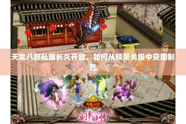 天龙八部私服长久开放，如何从频繁关服中突围制胜