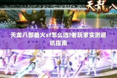 天龙八部最火sf怎么选?老玩家实测避坑指南 天龙八部最火sf怎么选?老玩家实测避坑指南