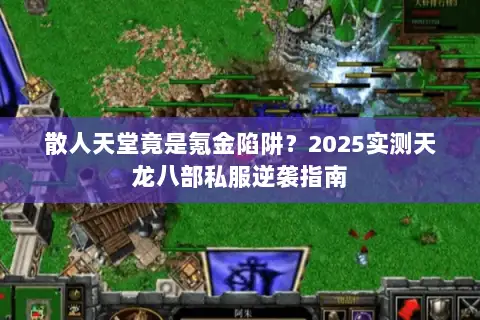 散人天堂竟是氪金陷阱？2025实测天龙八部私服逆袭指南