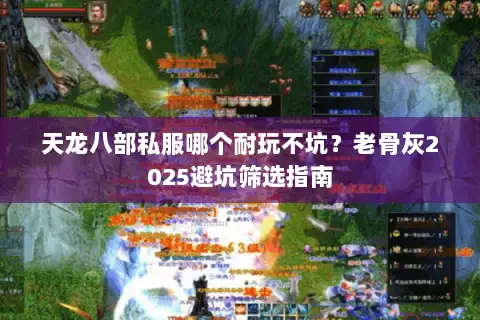 天龙八部私服哪个耐玩不坑?老骨灰2025避坑筛选指南 天龙八部私服哪个耐玩不坑?老骨灰2025避坑筛选指南