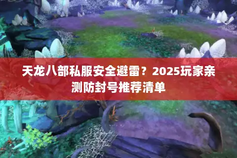 天龙八部私服安全避雷？2025玩家亲测防封号推荐清单