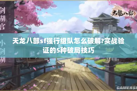 天龙八部sf强行组队怎么破解?实战验证的5种破局技巧 天龙八部sf强行组队怎么破解?实战验证的5种破局技巧