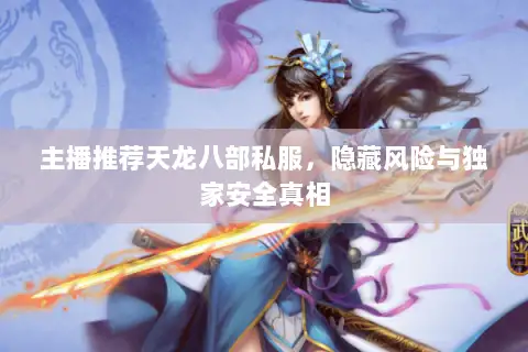 主播推荐天龙八部私服,隐藏风险与独家安全真相 主播推荐天龙八部私服,隐藏风险与独家安全真相