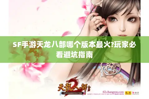 SF手游天龙八部哪个版本最火?玩家必看避坑指南