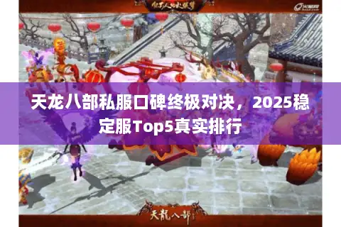 天龙八部私服口碑终极对决,2025稳定服Top5真实排行 天龙八部私服口碑终极对决,2025稳定服Top5真实排行