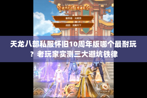 天龙八部私服怀旧10周年版哪个最耐玩?老玩家实测三大避坑铁律 天龙八部私服怀旧10周年版哪个最耐玩?老玩家实测三大避坑铁律