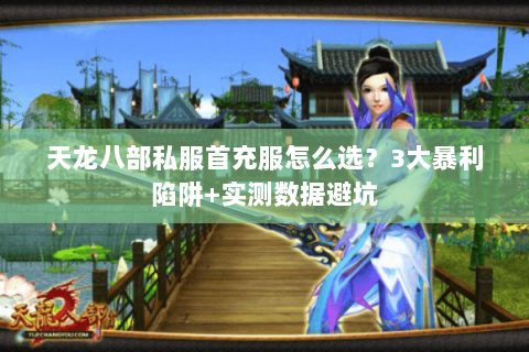 天龙八部私服首充服怎么选？3大暴利陷阱+实测数据避坑