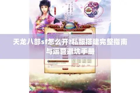 天龙八部sf怎么开?私服搭建完整指南与运营避坑手册 天龙八部sf怎么开?私服搭建完整指南与运营避坑手册