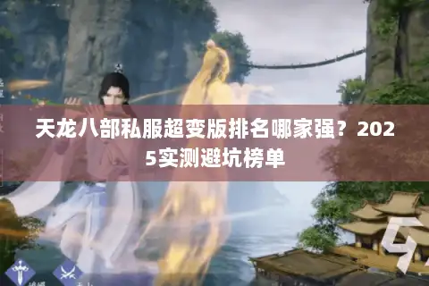 天龙八部私服超变版排名哪家强？2025实测避坑榜单