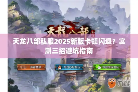 天龙八部私服2025新版卡顿闪退?实测三招避坑指南 天龙八部私服2025新版卡顿闪退?实测三招避坑指南