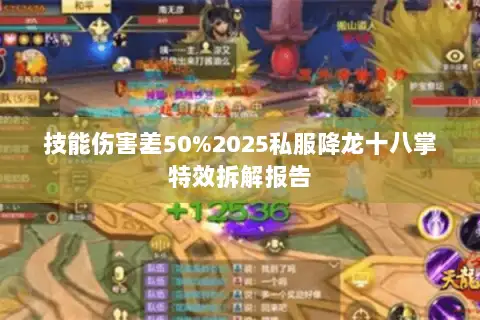 技能伤害差50%2025私服降龙十八掌特效拆解报告 技能伤害差50%2025私服降龙十八掌特效拆解报告