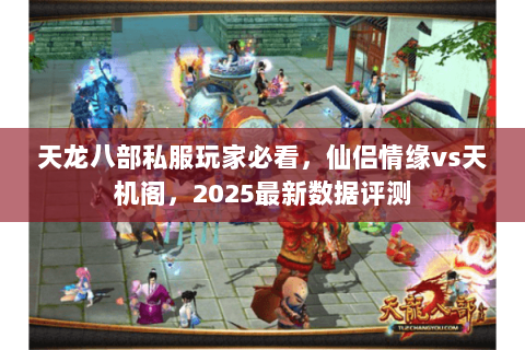 天龙八部私服玩家必看，仙侣情缘vs天机阁，2025最新数据评测