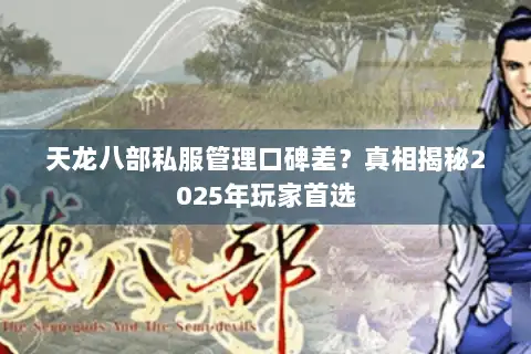 天龙八部私服管理口碑差?真相揭秘2025年玩家首选 天龙八部私服管理口碑差?真相揭秘2025年玩家首选