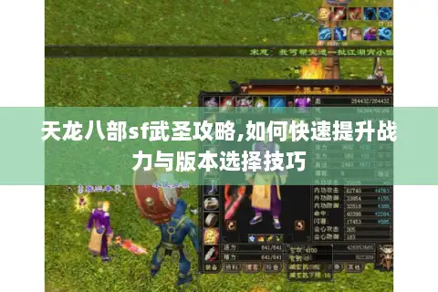 天龙八部sf武圣攻略,如何快速提升战力与版本选择技巧 天龙八部sf武圣攻略,如何快速提升战力与版本选择技巧