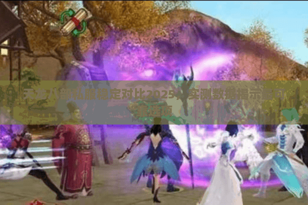 天龙八部私服稳定对比2025，实测数据揭示最可靠选项