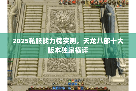 2025私服战力榜实测,天龙八部十大版本独家横评 2025私服战力榜实测,天龙八部十大版本独家横评
